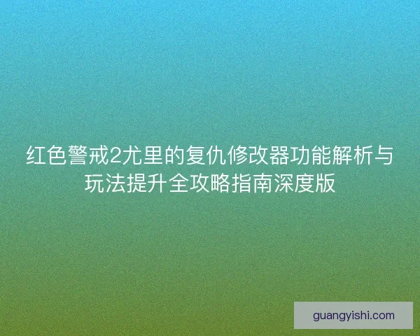 红色警戒2尤里的复仇修改器功能解析与玩法提升全攻略指南深度版