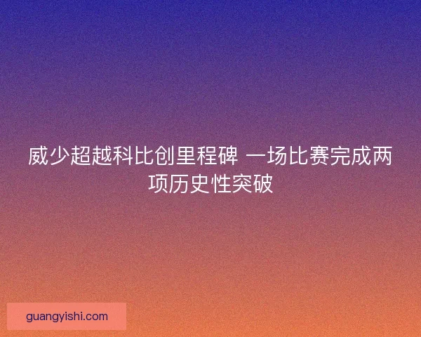 威少超越科比创里程碑 一场比赛完成两项历史性突破